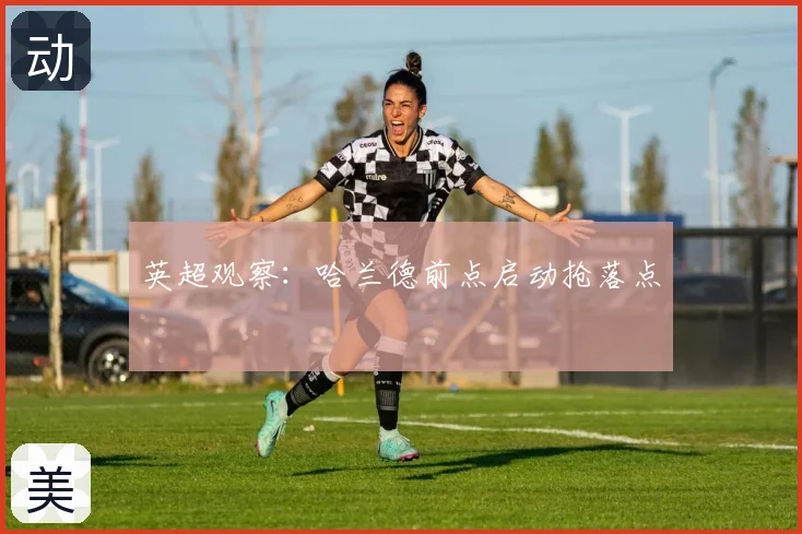 英超观察：哈兰德前点启动抢落点