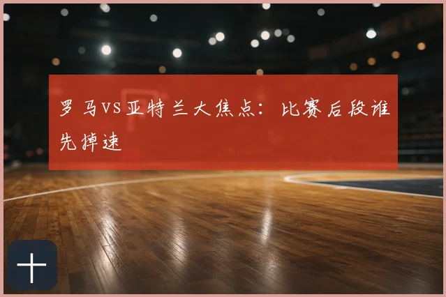 罗马vs亚特兰大焦点:比赛后段谁先掉速